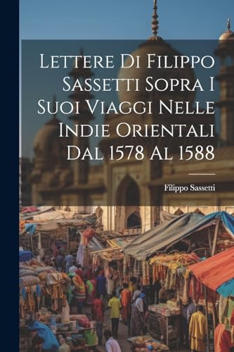 Imagen de archivo de Lettere Di Filippo Sassetti Sopra I Suoi Viaggi Nelle Indie Orientali Dal 1578 Al 1588 a la venta por PBShop.store US