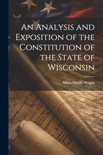 Beispielbild fr An An Analysis and Exposition of the Constitution of the State of Wisconsin zum Verkauf von PBShop.store US