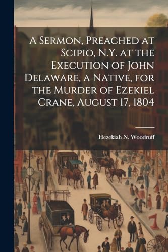 Stock image for A A Sermon, Preached at Scipio, N.Y. at the Execution of John Delaware, a Native, for the Murder of Ezekiel Crane, August 17, 1804 for sale by PBShop.store US