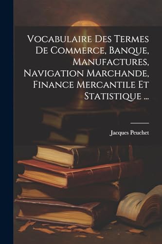 Stock image for Vocabulaire Des Termes De Commerce, Banque, Manufactures, Navigation Marchande, Finance Mercantile Et Statistique ... (French Edition)