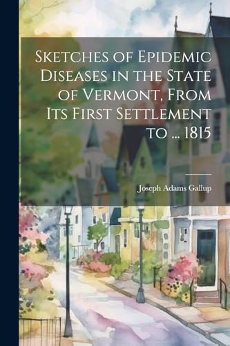 Imagen de archivo de Sketches of Epidemic Diseases in the State of Vermont, From Its First Settlement to . 1815 a la venta por PBShop.store US