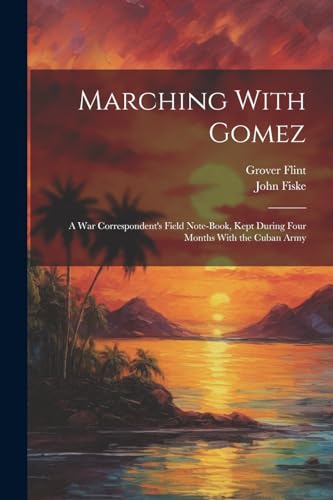 Beispielbild fr Marching With Gomez; a War Correspondent's Field Note-book, Kept During Four Months With the Cuban Army zum Verkauf von Ria Christie Collections