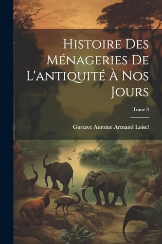 Stock image for Histoire des m nageries de l'antiquit  nos jours; Tome 3 for sale by THE SAINT BOOKSTORE