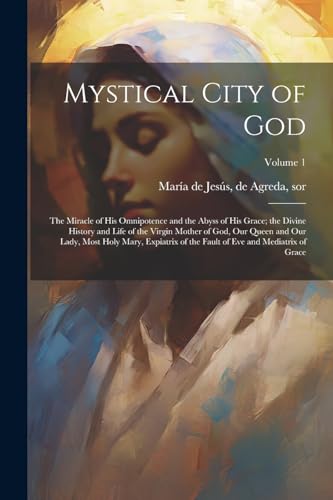 Beispielbild fr Mystical City of God: The Miracle of His Omnipotence and the Abyss of His Grace; the Divine History and Life of the Virgin Mother of God, Ou zum Verkauf von GreatBookPrices