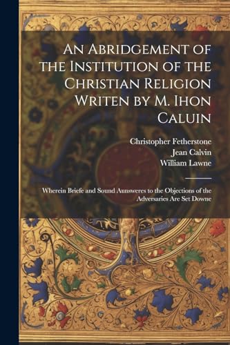 Stock image for An An Abridgement of the Institution of the Christian Religion Writen by M. Ihon Caluin for sale by PBShop.store US