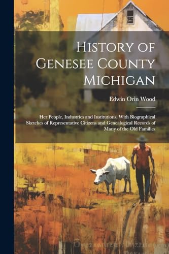 Stock image for History of Genesee County Michigan; Her People, Industries and Institutions, With Biographical Sketches of Representative Citizens and Genealogical Re for sale by GreatBookPrices