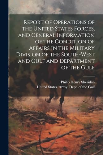 Imagen de archivo de Report of Operations of the United States Forces, and General Information of the Condition of Affairs in the Military Division of the South-west and Gulf and Department of the Gulf a la venta por PBShop.store US