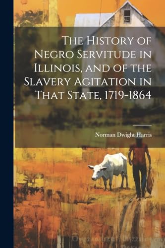Stock image for The History of Negro Servitude in Illinois, and of the Slavery Agitation in That State, 1719-1864 for sale by GreatBookPrices