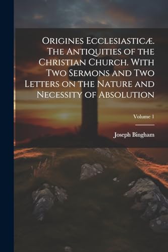 Stock image for Origines Ecclesiastic?. The Antiquities of the Christian Church. With Two Sermons and Two Letters on the Nature and Necessity of Absolution; Volume 1 for sale by PBShop.store US