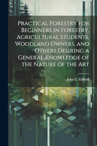 Beispielbild fr Practical Forestry for Beginners in Forestry, Agricultural Students, Woodland Owners, and Others Desiring a General Knowledge of the Nature of the Art zum Verkauf von THE SAINT BOOKSTORE