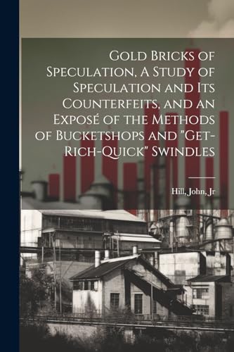 Imagen de archivo de Gold Bricks of Speculation, A Study of Speculation and Its Counterfeits, and an Expos of the Methods of Bucketshops and "get-rich-quick" Swindles a la venta por THE SAINT BOOKSTORE