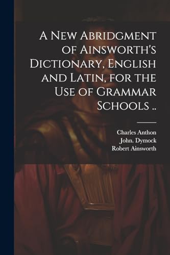 Stock image for A New Abridgment of Ainsworth's Dictionary, English and Latin, for the Use of Grammar Schools . for sale by Ria Christie Collections