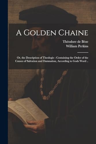 Imagen de archivo de A Golden Chaine: Or, the Description of Theologie: Containing the Order of the Causes of Salvation and Damnation, According to Gods Word . a la venta por California Books