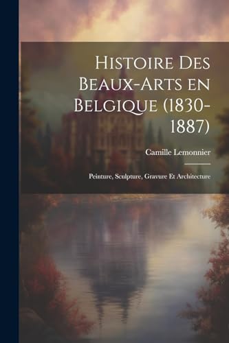 Imagen de archivo de Histoire des beaux-arts en Belgique (1830-1887); Peinture, sculpture, gravure et architecture a la venta por PBShop.store US