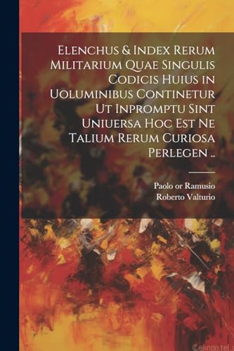 Stock image for Elenchus and index rerum militarium quae singulis codicis huius in uoluminibus continetur ut inpromptu sint uniuersa hoc est ne talium rerum curiosa perlegen . for sale by PBShop.store US