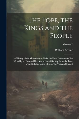 Imagen de archivo de The The Pope, the Kings and the People; a History of the Movement to Make the Pope Governor of the World by a Universal Reconstruction of Society From the Issue of the Syllabus to the Close of the Vatican Council; Volume 2 a la venta por PBShop.store US