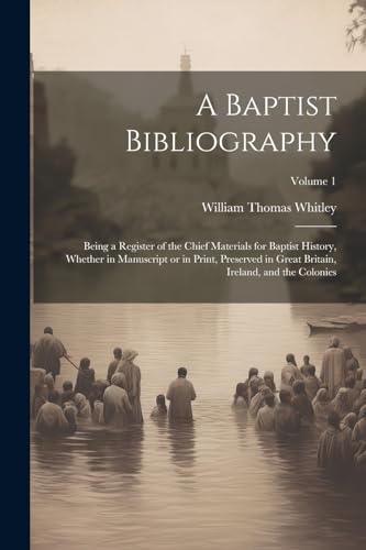Stock image for A A Baptist Bibliography; Being a Register of the Chief Materials for Baptist History, Whether in Manuscript or in Print, Preserved in Great Britain, Ireland, and the Colonies; Volume 1 for sale by PBShop.store US