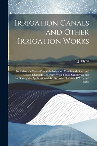 Stock image for Irrigation Canals and Other Irrigation Works: Including the Flow of Water in Irrigation Canals and Open and Closed Channels Generally, With Tables Sim for sale by GreatBookPrices