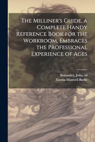 Beispielbild fr The The Milliner's Guide, a Complete Handy Reference Book for the Workroom, Embraces the Professional Experience of Ages zum Verkauf von PBShop.store US