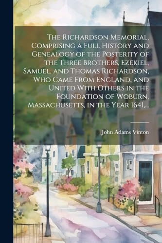 Stock image for The The Richardson Memorial, Comprising a Full History and Genealogy of the Posterity of the Three Brothers, Ezekiel, Samuel, and Thomas Richardson, Who Came From England, and United With Others in the Foundation of Woburn, Massachusetts, in the Year 1641, . for sale by PBShop.store US