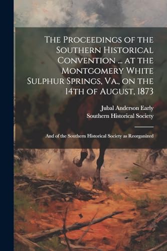 9781022445758: The Proceedings of the Southern Historical Convention ... at the Montgomery White Sulphur Springs, Va., on the 14th of August, 1873; and of the Southern Historical Society as Reorganized