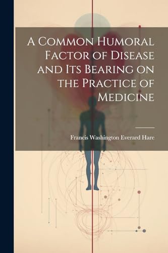 Imagen de archivo de A Common Humoral Factor of Disease and Its Bearing on the Practice of Medicine a la venta por THE SAINT BOOKSTORE