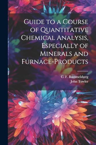 Stock image for Guide to a Course of Quantitative Chemical Analysis, Especially of Minerals and Furnace-products for sale by PBShop.store US