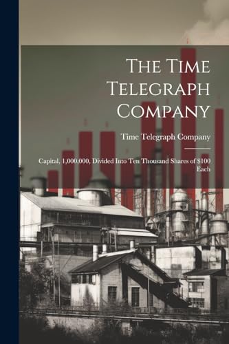 Stock image for The Time Telegraph Company: Capital, 1,000,000, Divided Into Ten Thousand Shares of $100 Each for sale by THE SAINT BOOKSTORE