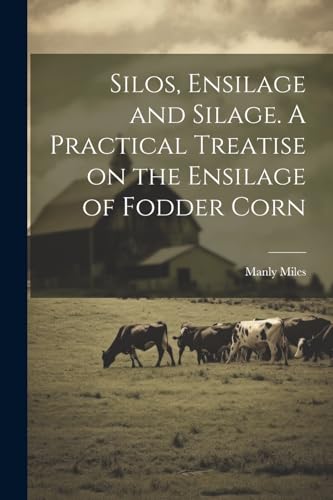 Imagen de archivo de Silos, Ensilage and Silage. A Practical Treatise on the Ensilage of Fodder Corn a la venta por PBShop.store US