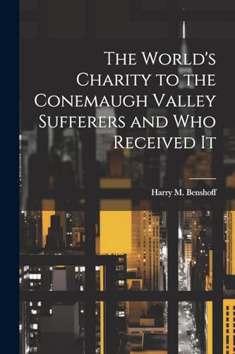 Imagen de archivo de The World's Charity to the Conemaugh Valley Sufferers and Who Received It a la venta por THE SAINT BOOKSTORE