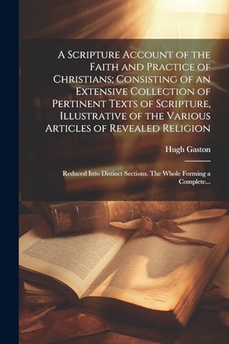 Stock image for A A Scripture Account of the Faith and Practice of Christians; Consisting of an Extensive Collection of Pertinent Texts of Scripture, Illustrative of the Various Articles of Revealed Religion for sale by PBShop.store US