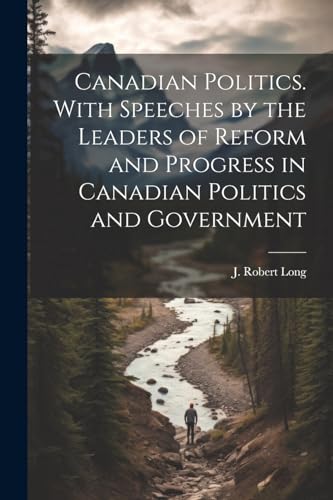 Stock image for Canadian Politics. With Speeches by the Leaders of Reform and Progress in Canadian Politics and Government for sale by PBShop.store US