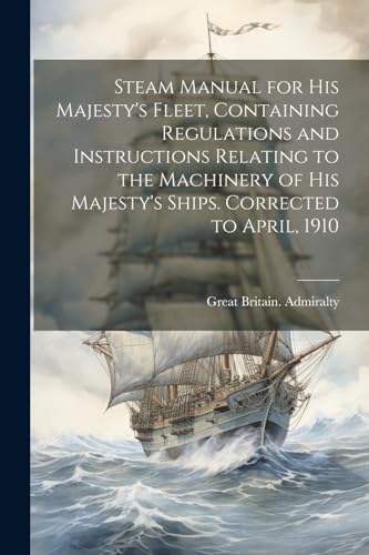 Imagen de archivo de Steam Manual for His Majesty's Fleet, Containing Regulations and Instructions Relating to the Machinery of His Majesty's Ships. Corrected to April, 19 a la venta por GreatBookPrices