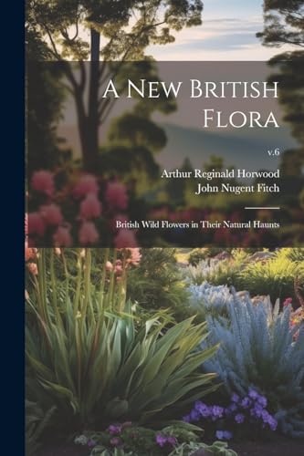 Beispielbild fr A New British Flora; British Wild Flowers in Their Natural Haunts; v.6 zum Verkauf von Ria Christie Collections
