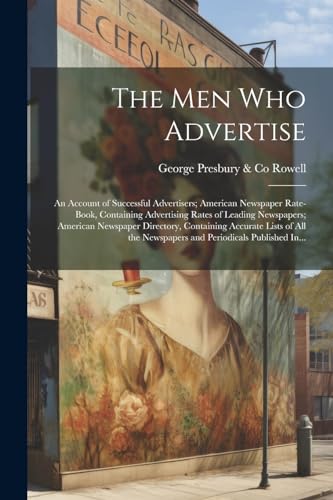 Stock image for The Men Who Advertise; an Account of Successful Advertisers; American Newspaper Rate-book, Containing Advertising Rates of Leading Newspapers; American Newspaper Directory, Containing Accurate Lists of All the Newspapers and Periodicals Published In. for sale by THE SAINT BOOKSTORE