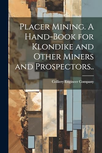 Stock image for Placer Mining. A Hand-book for Klondike and Other Miners and Prospectors. for sale by THE SAINT BOOKSTORE