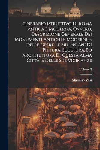 Imagen de archivo de Itinerario istruttivo di Roma antica e moderna, ovvero, Descrizione generale dei monumenti antichi e moderni, e delle opere le piu` insigni di pittura, scultura, ed architettura di questa alma citta`, e delle sue vicinanze; Volume 2 a la venta por PBShop.store US