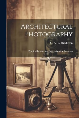 Imagen de archivo de Architectural Photography: Practical Lessons and Suggestions for Amateurs a la venta por THE SAINT BOOKSTORE