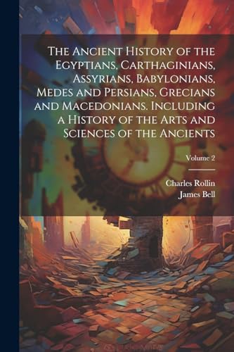 Imagen de archivo de The The Ancient History of the Egyptians, Carthaginians, Assyrians, Babylonians, Medes and Persians, Grecians and Macedonians. Including a History of the Arts and Sciences of the Ancients; Volume 2 a la venta por PBShop.store US