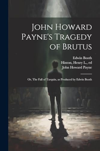 Stock image for John Howard Payne's Tragedy of Brutus; or, The Fall of Tarquin, as Produced by Edwin Booth for sale by PBShop.store US