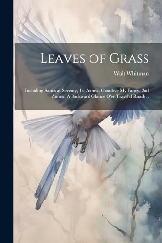 9781022462144: Leaves of Grass; Including Sands at Seventy, 1st Annex, Goodbye My Fancy, 2nd Annex. A Backward Glance O'er Travel'd Roads ..