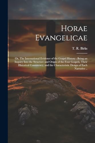 Stock image for Horae Evangelicae: Or, The International Evidence of the Gospel History: Being an Inquiry Into the Structure and Origin of the Four Gospels, Their Historical Consistency, and the Characteristic Design of Each Narrative . for sale by THE SAINT BOOKSTORE