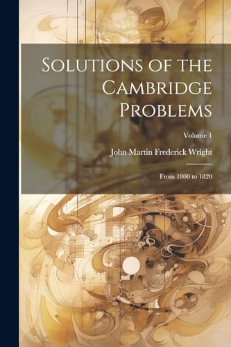 Stock image for Solutions of the Cambridge Problems: From 1800 to 1820; Volume 1 for sale by THE SAINT BOOKSTORE