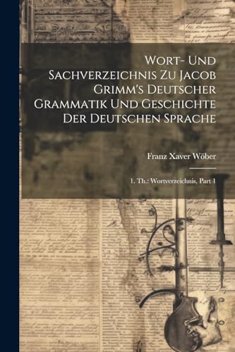 Stock image for Wort- Und Sachverzeichnis Zu Jacob Grimm's Deutscher Grammatik Und Geschichte Der Deutschen Sprache: 1. Th.: Wortverzeichnis, Part 1 (German Edition) for sale by Ria Christie Collections