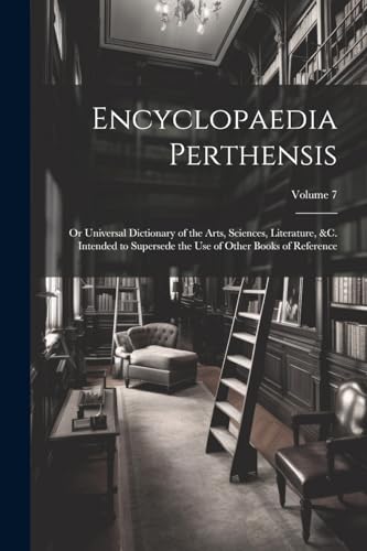 Stock image for Encyclopaedia Perthensis; Or Universal Dictionary of the Arts, Sciences, Literature, &c. Intended to Supersede the Use of Other Books of Reference; Volume 7 for sale by THE SAINT BOOKSTORE