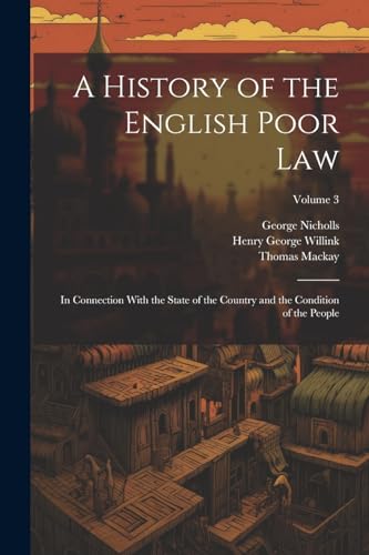 Imagen de archivo de A History of the English Poor Law: In Connection With the State of the Country and the Condition of the People; Volume 3 a la venta por Ria Christie Collections