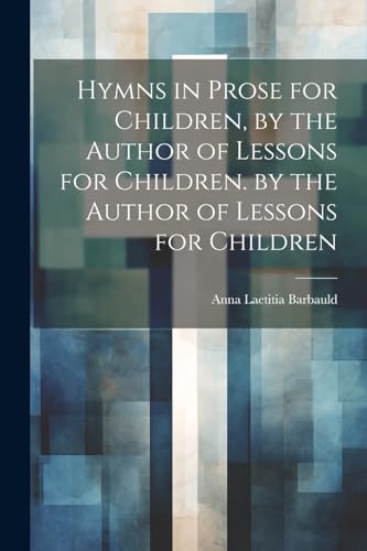 Stock image for Hymns in Prose for Children, by the Author of Lessons for Children. by the Author of Lessons for Children for sale by PBShop.store US