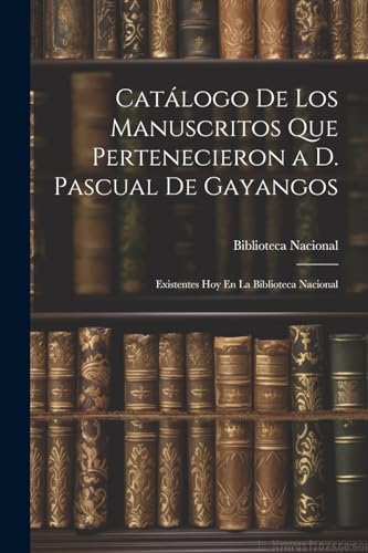 Stock image for CATLOGO DE LOS MANUSCRITOS QUE PERTENECIERON A D. PASCUAL DE GAYANGOS. EXISTENTES HOY EN LA BIBLIOTECA NACIONAL for sale by KALAMO LIBROS, S.L.