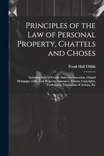 Stock image for Principles of the Law of Personal Property, Chattels and Choses: Including Sales of Goods, Sales On Execution, Chattel Mortgages, Gifts, Lost Property for sale by GreatBookPrices