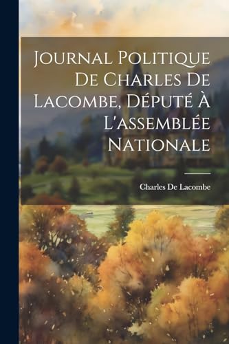 Stock image for Journal Politique De Charles De Lacombe, D?put? ? L'assembl?e Nationale for sale by PBShop.store US